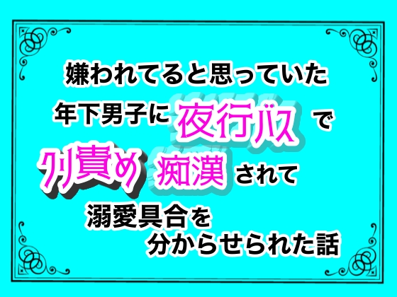 嫌われてると思っていた年下男子に、夜行バスでクリ責め痴漢されて溺愛具合を分からせられた話