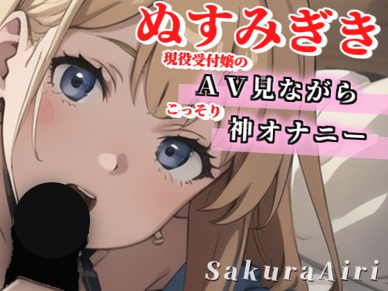 【24歳現役受付嬢】ＡＶ見ながらオナニーしちゃいます/ぬすみぎき【ガチ盗聴風オナニー実演×桜愛莉×ＡＶオナニー】