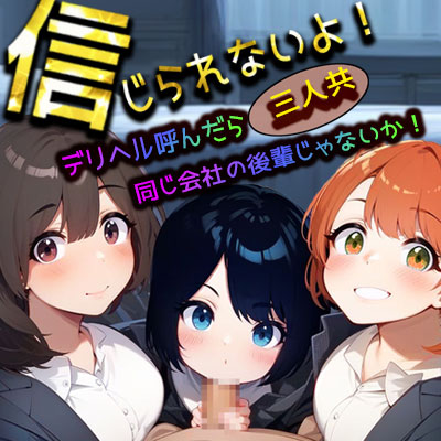 信じられないよ!デリヘル呼んだら三人共、同じ会社の後輩じゃないか!