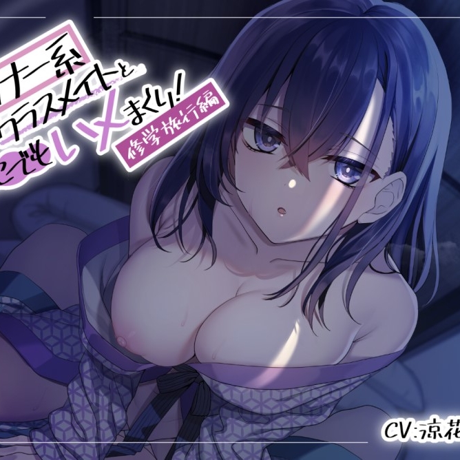 ダウナー系クラスメイトとどこでもハメまくり!～修学旅行編～