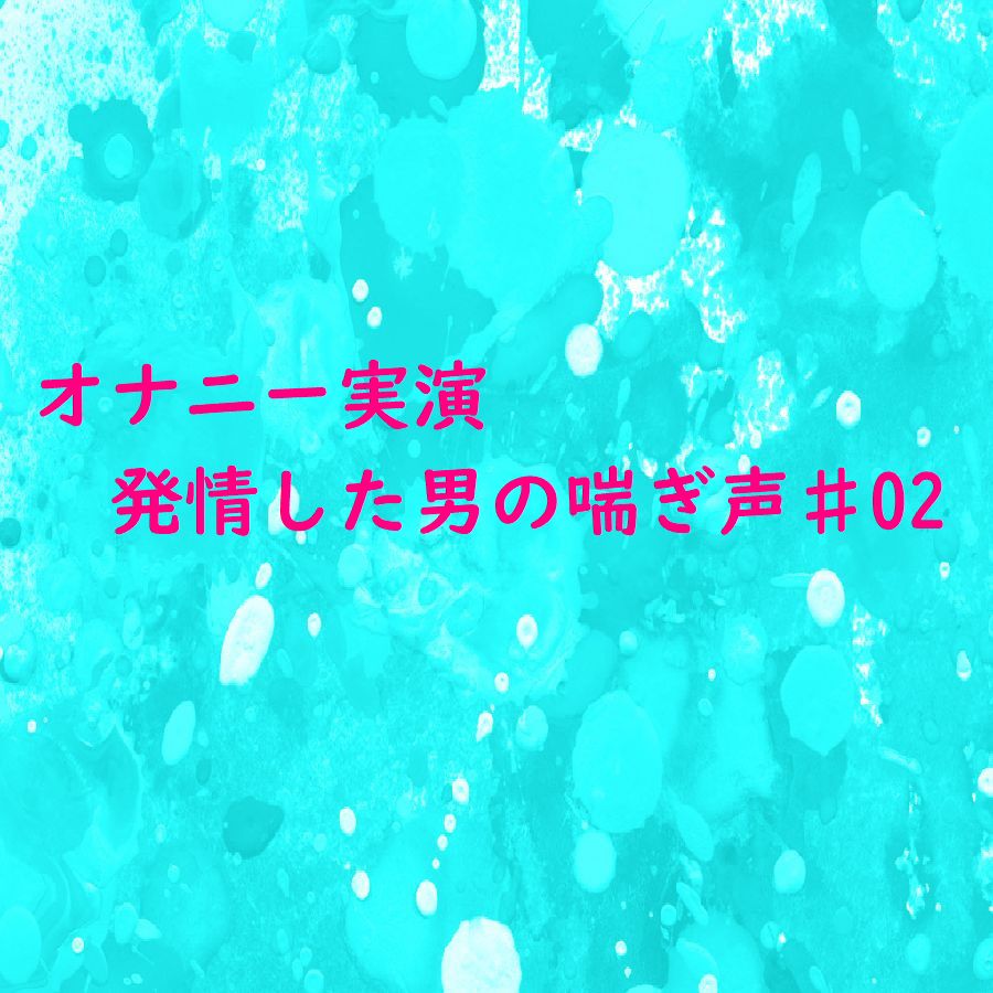 【オナニー実演】脳がとろける男の喘ぎ声 おもわず腰が動きだしちゃうセクシーなASMR♯02