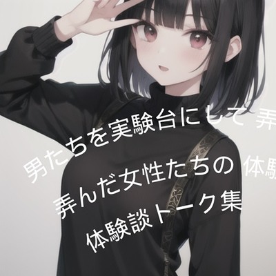 男たちを実験台にして弄んだ女性たちの体験談トーク集