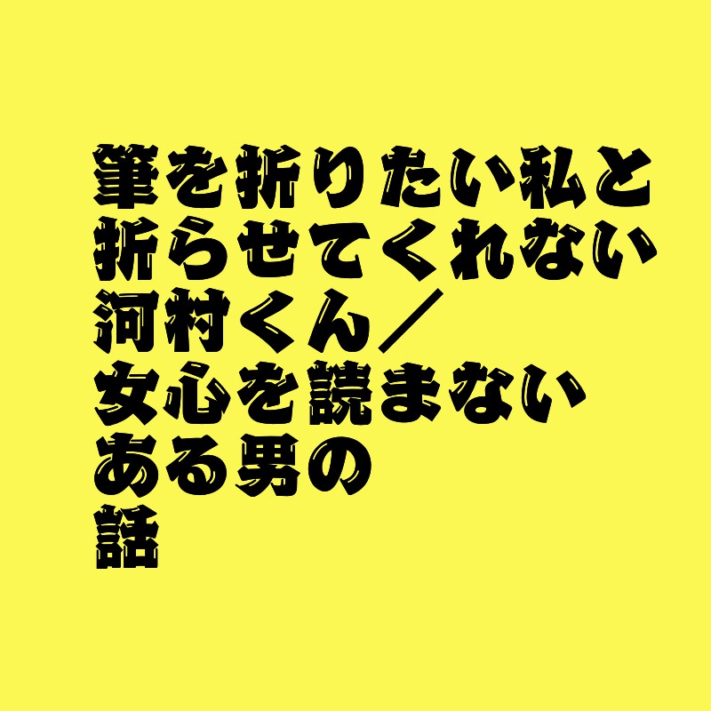 筆を折りたい私と折らせてくれない河村くん/女心を読まないある男の話