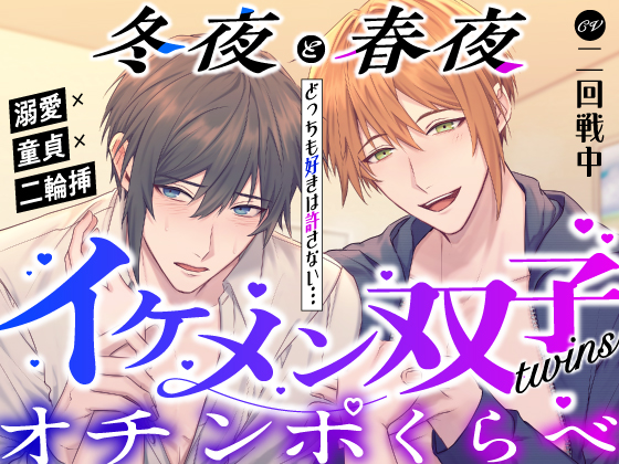 〜 冬夜と春夜 〜 どっちも好きは許さない…イケメン双子のオチンポくらべ【溺愛×童貞x二輪挿】