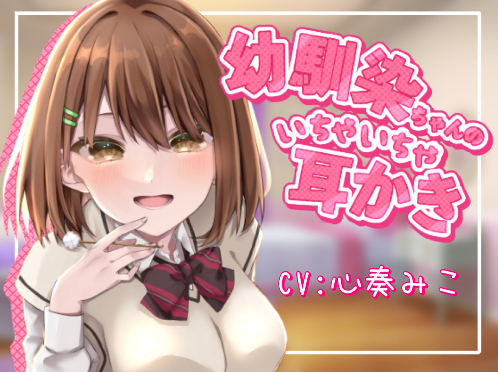 ～幼馴染ちゃんのいちゃいちゃ耳かき～【CV：心奏みこ/甘いちゃ/耳かき/梵天/囁き】