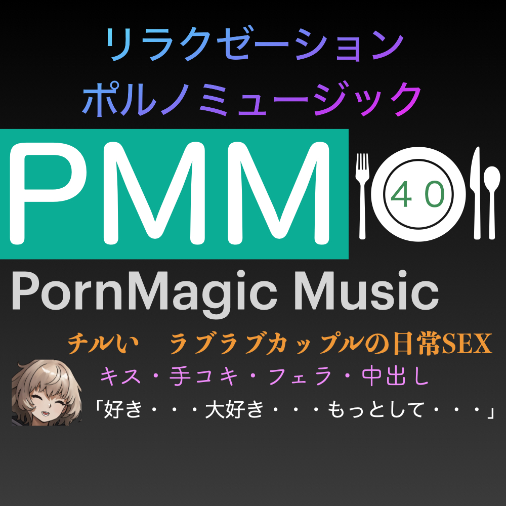 [チル][ラブラブ][リラックス][ゆったり]PMM40はチルいポルノミュージック!ゆったりしたお時間をお過ごし下さい![手コキ][フェラ][中出し]