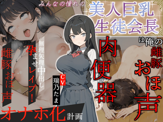 みんなの憧れの美人巨乳生徒会長は俺の雌豚おほ声肉便器 ～無理矢理中出し孕ませレイプ!雌豚おほ声オナホ化計画～