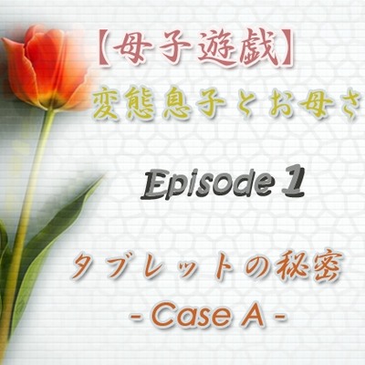 【母子遊戯】変態息子とお母さん「Episode 1」 タブレットの秘密 - Case A -