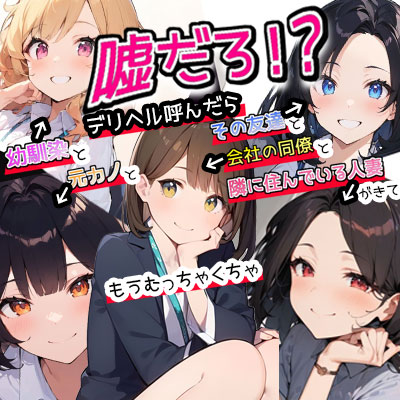 嘘だろ!?デリヘル呼んだら幼馴染と元カノとその友達と会社の同僚と隣に住んでいる人妻が来て、もうむっちゃくちゃ