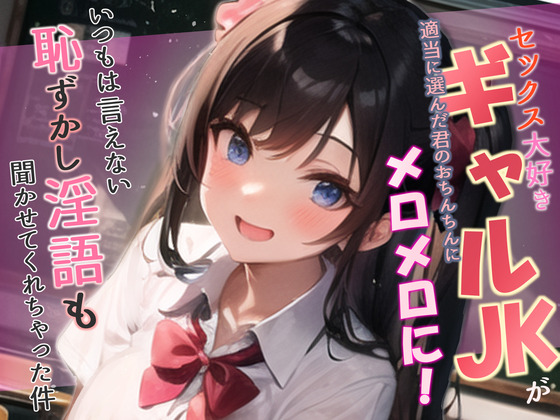 セックス大好きギャルJKが適当に選んだ君のおちんちんにメロメロに!いつもは言えない恥ずかし淫語も聞かせてくれちゃった件
