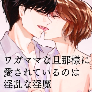 ワガママな旦那様に 愛されているのは 淫乱な淫魔