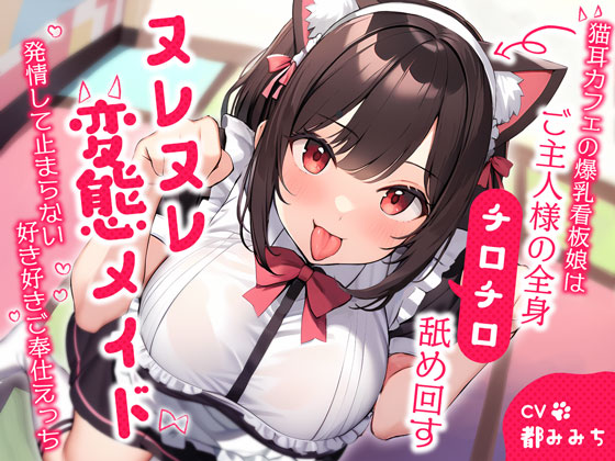 猫耳カフェの爆乳看板娘はご主人様の全身チロチロ舐め回すヌレヌレ変態メイド～発情して止まらない好き好きご奉仕えっち～