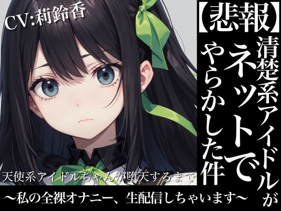 天使系アイドルちゃんが堕天するまで～私の全裸オナニー生配信しちゃいます～