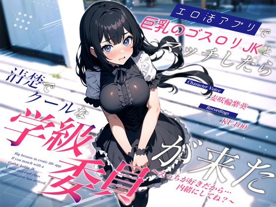 エロ活アプリで巨乳のゴスロリJKとマッチしたら清楚でクールな学級委員が来た～えっちが好きだから…内緒にしてね？～