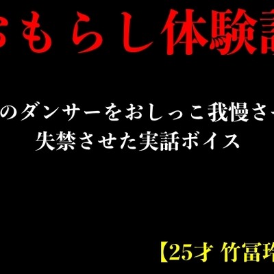 【おもらし体験談】4名のダンサーをおしっこ我慢させて失禁させた実話ボイス【25才 竹冨玲奈】