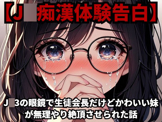 【J◯痴漢体験告白】J◯3の眼鏡で生徒会長だけどかわいい妹が無理やり絶頂させられた話