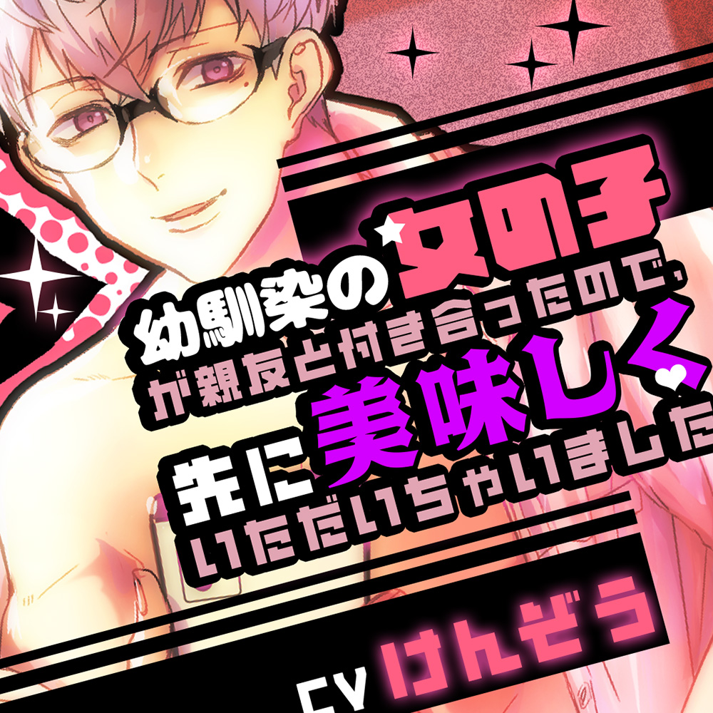 幼馴染の女の子が親友と付き合ったので、先に美味しくいただいちゃいました