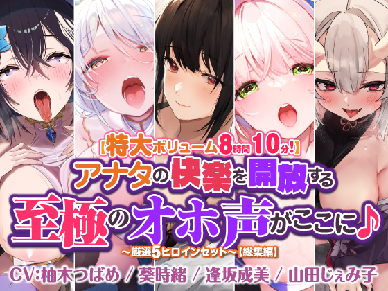 【特大ボリューム８時間１０分！】アナタの快楽を開放する至極のオホ声がここに♪　～厳選！5ヒロインセット～【総集編】