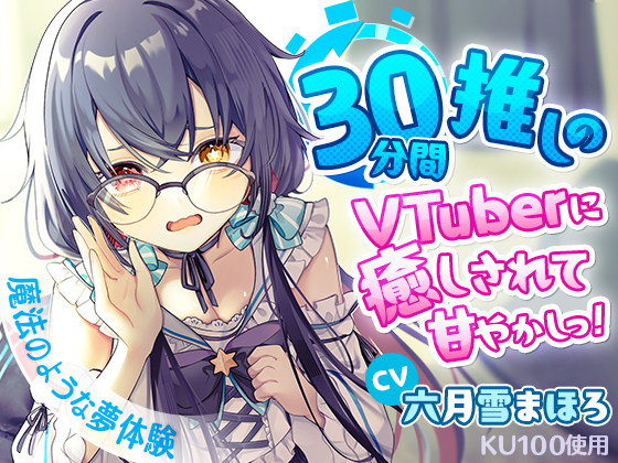 【KU100】30分間推しのVTuberに癒しされて甘やかしっ!