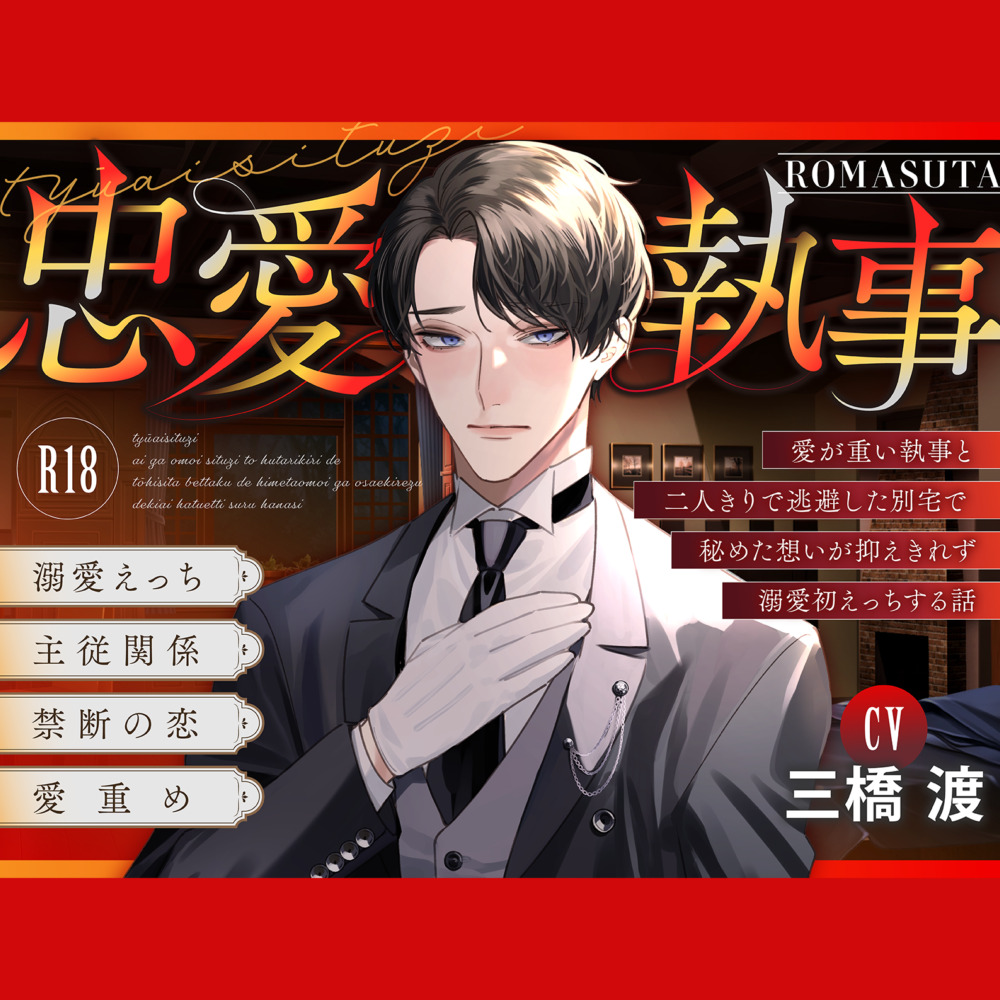 【主従溺愛】忠愛執事〜愛が重い執事と 二人きりで逃避した別宅で 秘めた想いが抑えきれず 溺愛初えっちする話〜cv.三橋渡