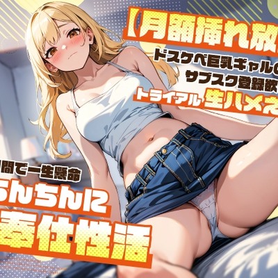 【月額挿れ放題】ドスケベ巨乳ギャルのサブスク登録欲しさにトライアル生ハメえっち～無料期間で一生懸命おちんちんにご奉仕性活～