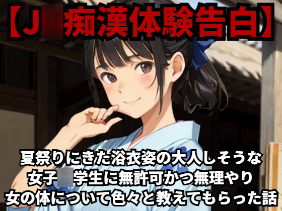 【J○痴漢体験告白】夏祭りにきた浴衣姿の大人しそうな女子○学生に無許可かつ無理やり女の体について色々と教えてもらった話