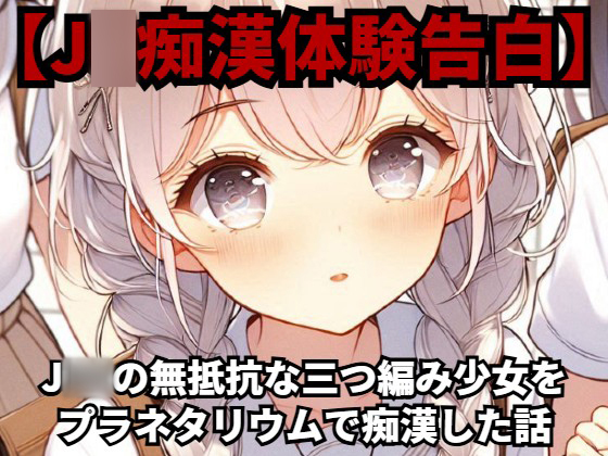 【J◯痴漢体験告白】J◯◯の無抵抗な三つ編み少女をプラネタリウムで痴漢した話