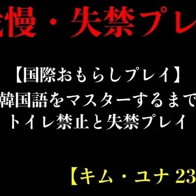 【国際おもらしプレイ】韓国語をマスターするまでトイレ禁止と失禁プレイ【キム・ユナ 23歳】