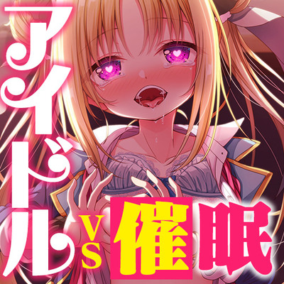 アイドルvs催眠～抵抗不能！生意気アイドルは催眠に勝てない～【即堕ち調教】