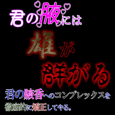 君の腋には雄が群がる　～腋嗅ぎ腋舐めASMRで君の腋香コンプレックスを強〇的に矯正する～