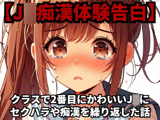 【J◯痴漢体験告白】クラスで2番目にかわいいJ◯にセクハラや痴漢を繰り返した話