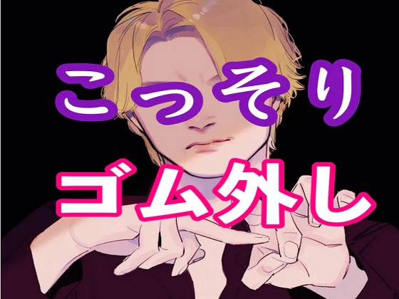 ヤリチンクズのこっそりゴム外しセックス