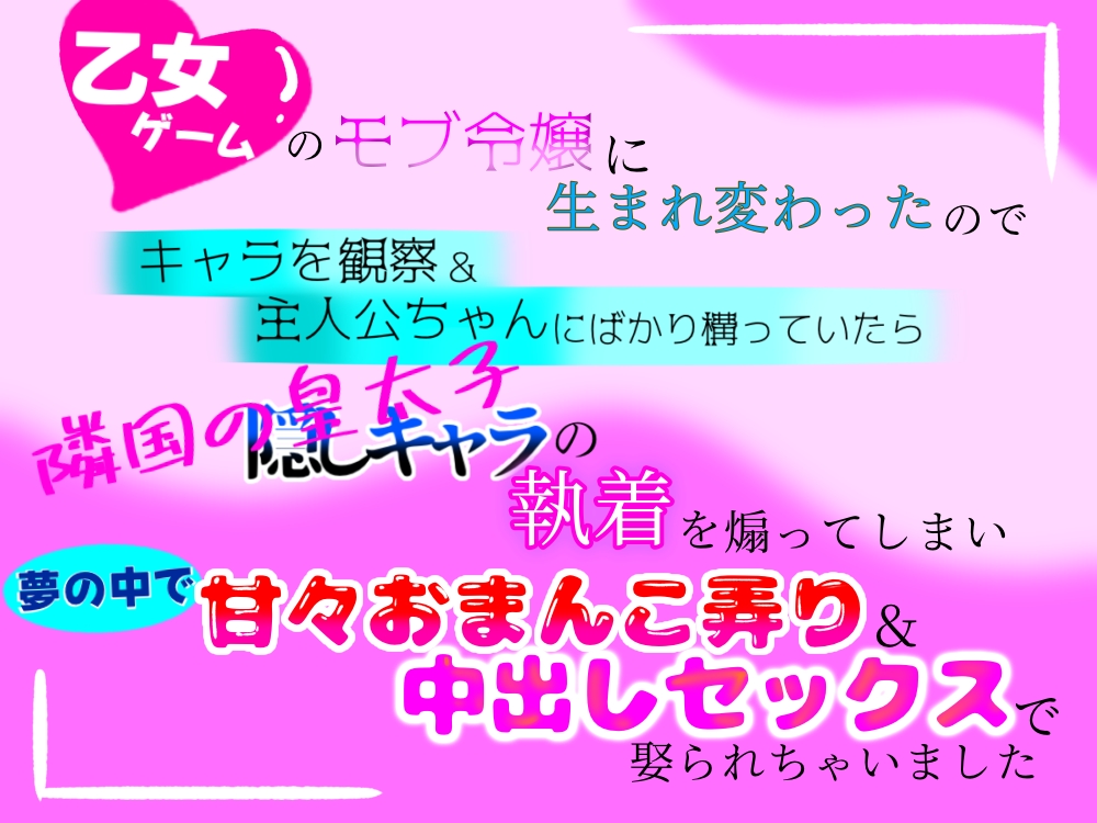 乙女ゲームのモブ令嬢に生まれ変わったので、キャラを観察＆主人公ちゃんにばかり構っていたら、隠しキャラ(隣国の皇太子)の執着を煽ってしまい、夢の中で甘々おまんこ弄り＆中出しセックスで娶られちゃいました