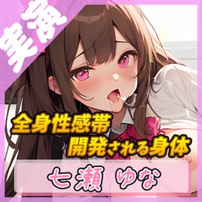【絶頂の瞬間】快楽に溺れるフリー声優 ～開発される身体～【七瀬ゆな】