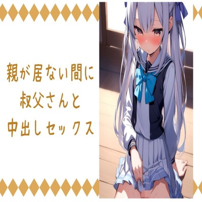 【サンプル】親が居ない間に叔父さんと中出しセックス