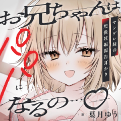 『お兄ちゃんはパパになるの…♪』ヤンデレ妹の想像妊娠報告耳かき