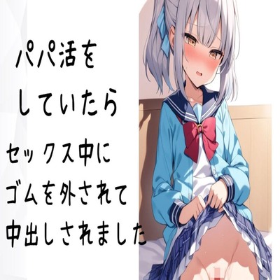 【サンプル】パパ活をしていたらセックス中にゴムを外されて中出しされました