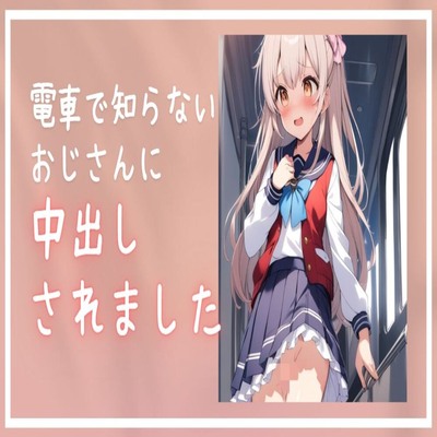 【サンプル】電車で知らないおじさんに中出しされました