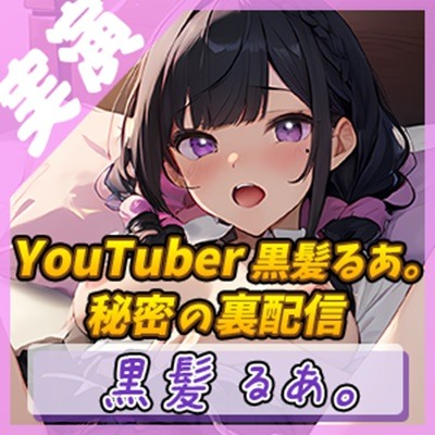 【黒髪の妖精】癒し系YouTuberの誘惑 ～黒髪るあ。のエッチな裏配信～【黒髪るあ。】