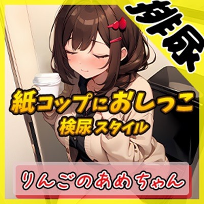 【排尿音】元気りんりん!同人声優りんごのあめちゃん「検尿スタイルで紙コップにおしっこ」【りんごのあめちゃん】