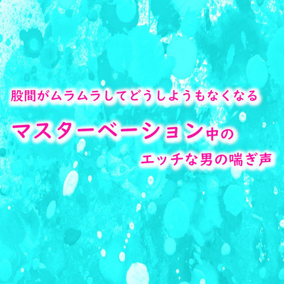股間がムラムラしてどうしようもなくなるマスターベーション中のエッチな男の喘ぎ声 サンプル