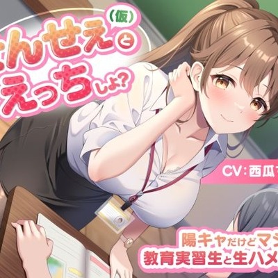 せんせぇ（仮）とえっちしよ？ -陽キャだけどマジメな教育実習生と生ハメ交際-