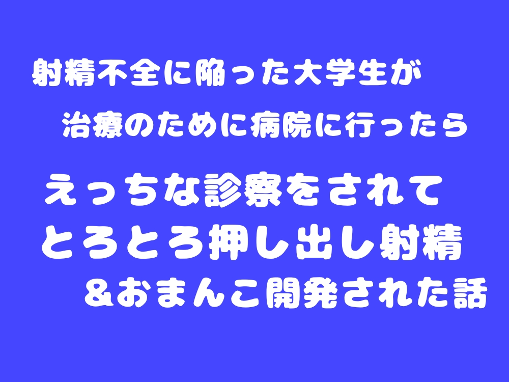 射精不全に陥った大学生が治療のために病院に行ったら、えっちな診察をされてとろとろ押し出し射精＆おまんこ開発された話