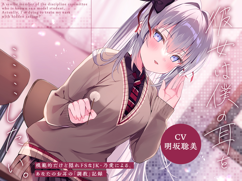 彼女は僕の耳を……したい。～模範的だけど隠れドSなJK・乃愛による、あなたのお耳の『調教』記録～【CV.明坂聡美】