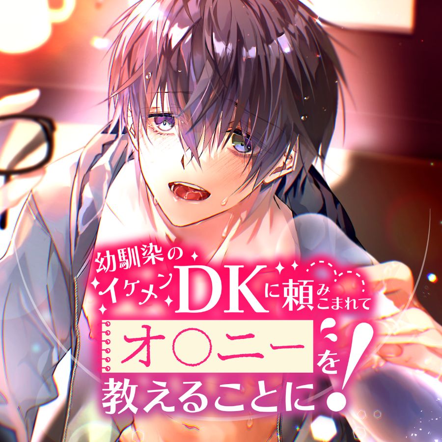 幼馴染のイケメンDKに頼みこまれてオ◯ニーを教えることに! 〜童貞の僕には荷が重いんだが!?〜