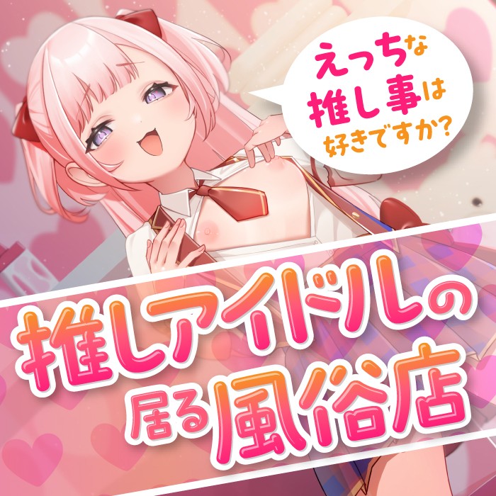 推しアイドルの居る風俗店～えっちな推し事は好きですか？