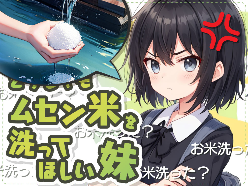 洗わなくてもいいはずのムセン米をどうしても洗ってほしい妹