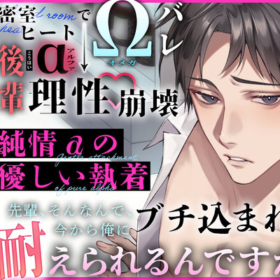 〜 純情αの優しい執着 〜 密室ヒートでΩバレ → 後輩α “ 理性崩壊 ” 『先輩、そんなんで、今から俺にブチ込まれるの、耐えられるんですか…?』