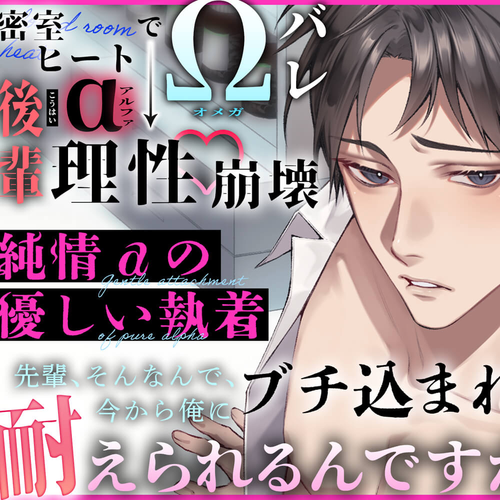 〜 純情αの優しい執着 〜 密室ヒートでΩバレ → 後輩α “ 理性崩壊 ” 『先輩、そんなんで、今から俺にブチ込まれるの、耐えられるんですか…?』