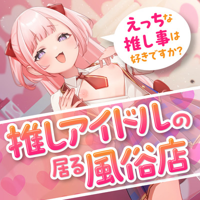 推しアイドルの居る風俗店～えっちな推し事は好きですか？